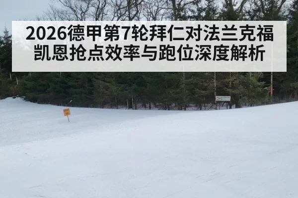 2026德甲第7轮拜仁对法兰克福凯恩抢点效率与跑位深度解析