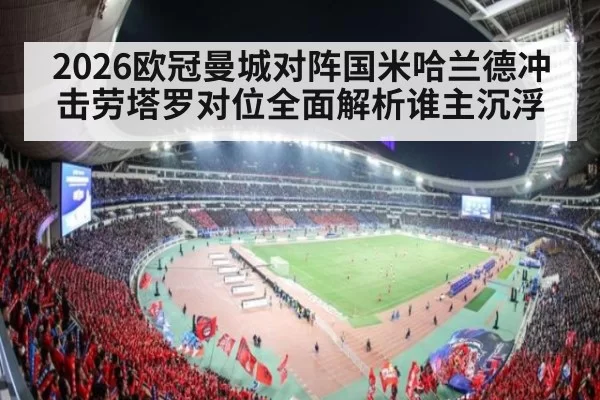 2026欧冠曼城对阵国米哈兰德冲击劳塔罗对位全面解析谁主沉浮